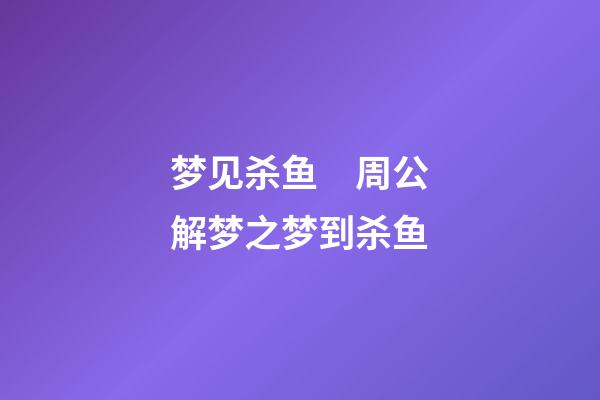 梦见杀鱼　周公解梦之梦到杀鱼